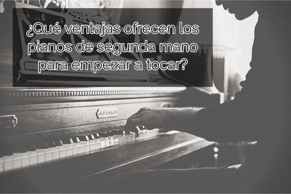 ¿Qué ventajas ofrecen los pianos de segunda mano para empezar a tocar?